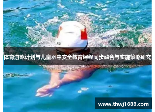 体育游泳计划与儿童水中安全教育课程同步融合与实施策略研究